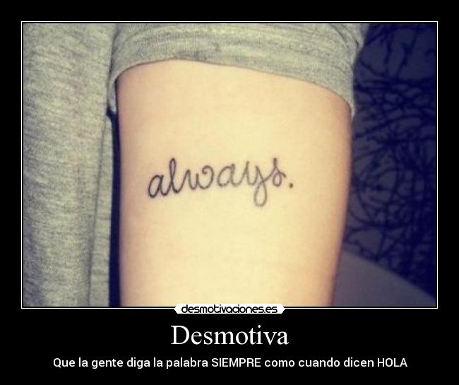 Desmotiva - Que la gente diga la palabra SIEMPRE como cuando dicen HOLA