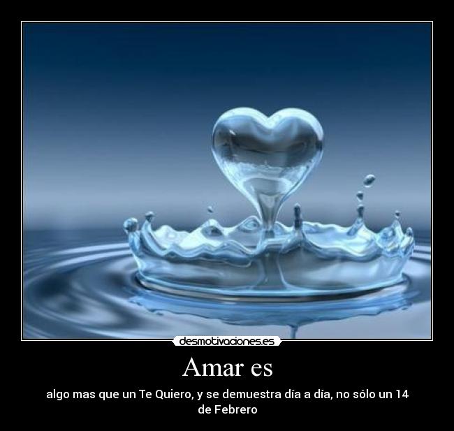 Amar es - algo mas que un Te Quiero, y se demuestra día a día, no sólo un 14 de Febrero