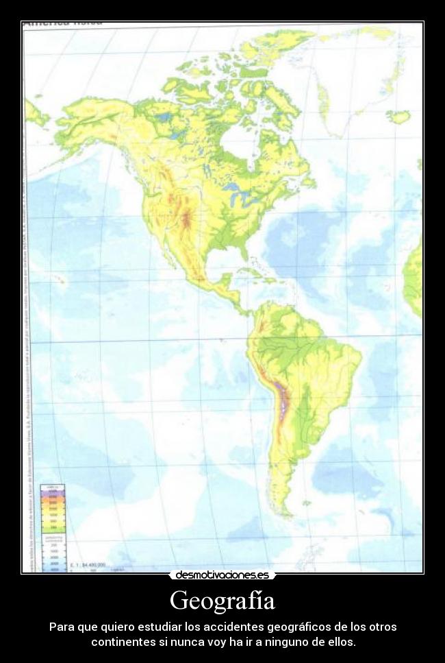 Geografía - Para que quiero estudiar los accidentes geográficos de los otros
continentes si nunca voy ha ir a ninguno de ellos.