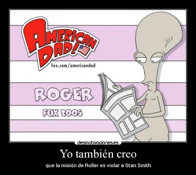 Yo también creo - que la misión de Roller es violar a Stan Smith