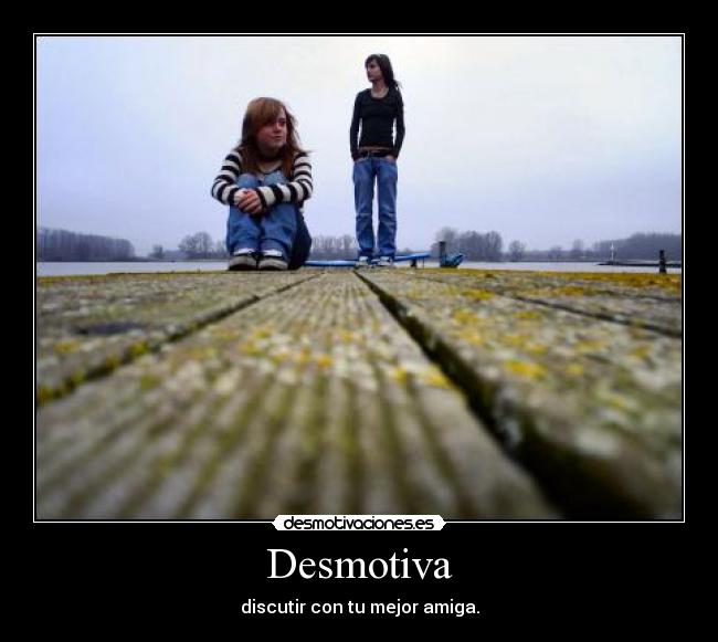 Desmotiva - discutir con tu mejor amiga.