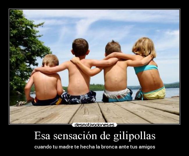 Esa sensación de gilipollas - cuando tu madre te hecha la bronca ante tus amigos