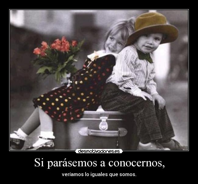 Si parásemos a conocernos, -