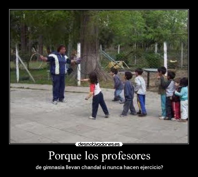 Porque los profesores - de gimnasia llevan chandal si nunca hacen ejercicio?