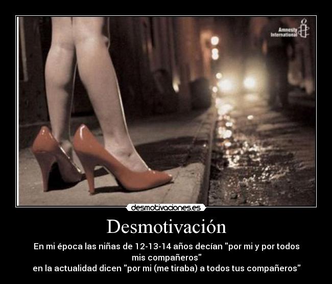 Desmotivación - En mi época las niñas de 12-13-14 años decían por mi y por todos mis compañeros
en la actualidad dicen por mi (me tiraba) a todos tus compañeros