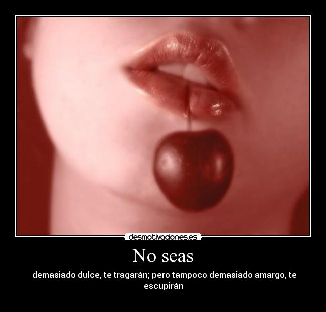 No seas - demasiado dulce, te tragarán; pero tampoco demasiado amargo, te escupirán