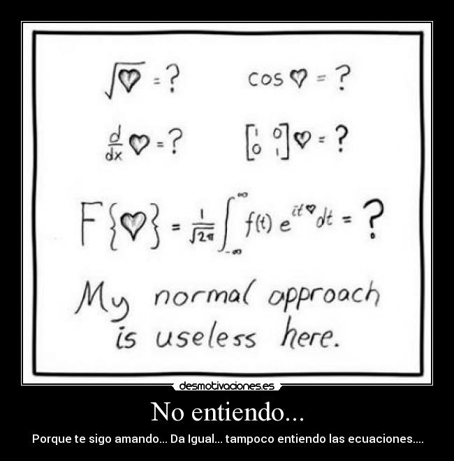 No entiendo... - Porque te sigo amando... Da Igual... tampoco entiendo las ecuaciones....