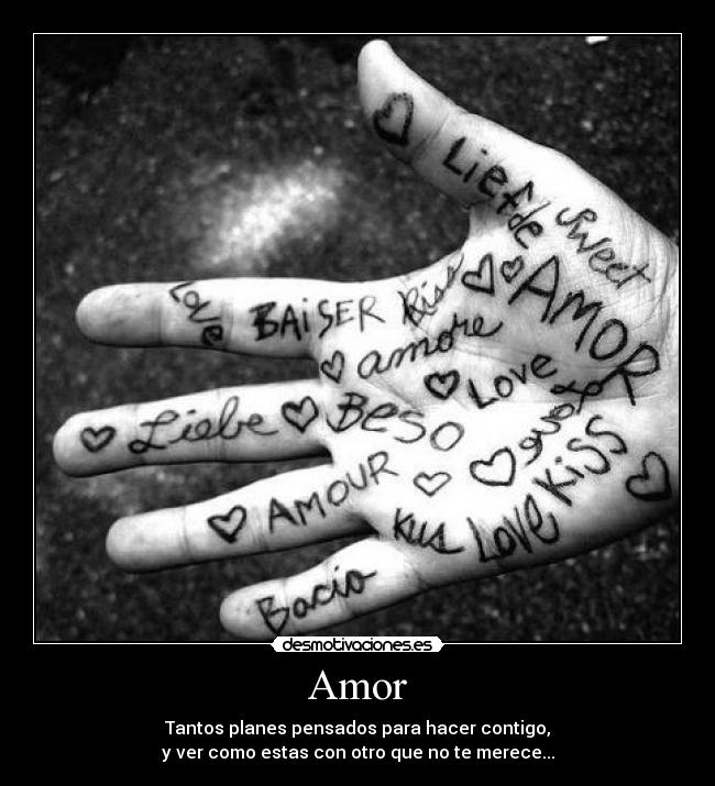 Amor - Tantos planes pensados para hacer contigo,
y ver como estas con otro que no te merece...