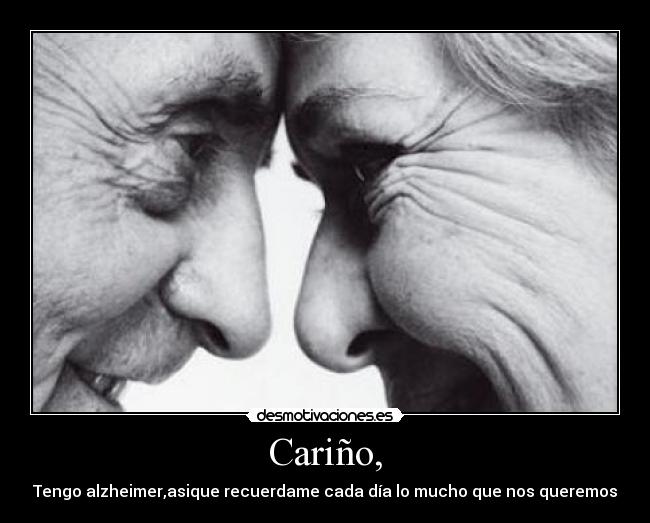 Cariño, - Tengo alzheimer,asique recuerdame cada día lo mucho que nos queremos