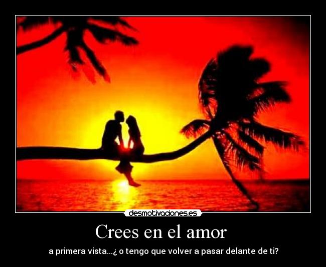 Crees en el amor - a primera vista...¿ o tengo que volver a pasar delante de ti?
