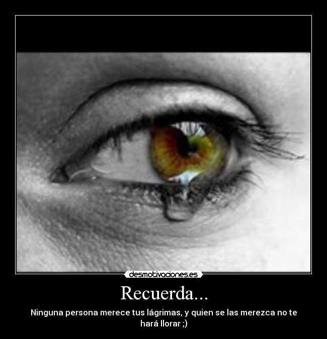 Recuerda... - Ninguna persona merece tus lágrimas, y quien se las merezca no te hará llorar ;)