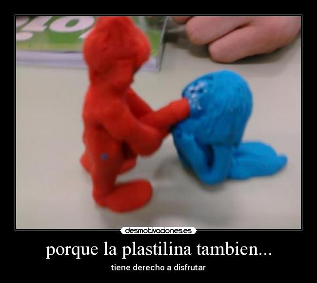 porque la plastilina tambien... - tiene derecho a disfrutar