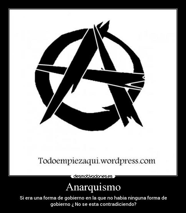 Anarquismo - Si era una forma de gobierno en la que no habia ninguna forma de
gobierno ¿ No se esta contradiciendo?