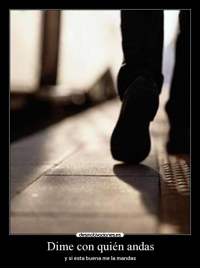 Dime con quién andas - y si esta buena me la mandas