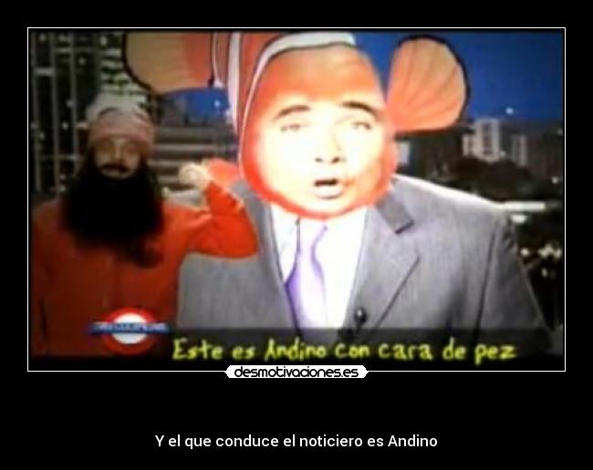 - Y el que conduce el noticiero es Andino