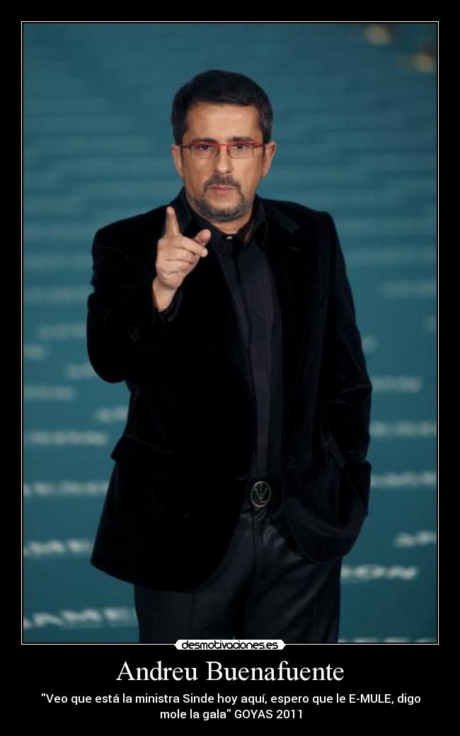 Andreu Buenafuente - Veo que está la ministra Sinde hoy aquí, espero que le E-MULE, digo
mole la gala GOYAS 2011
