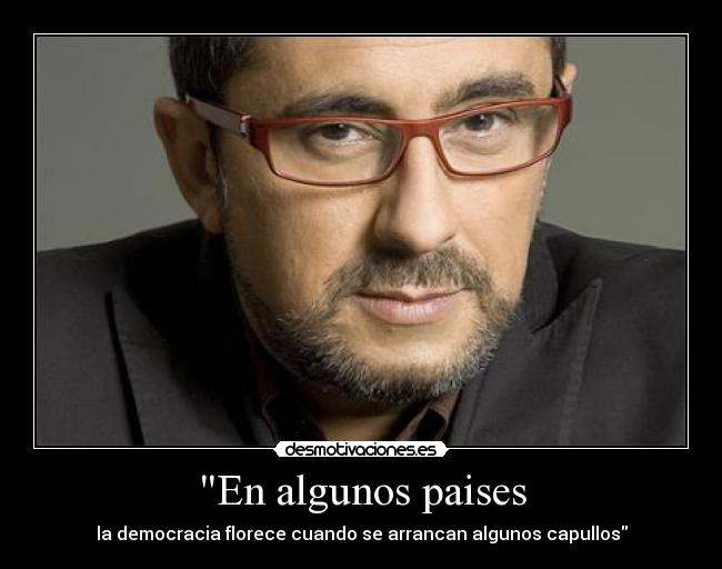 En algunos paises - la democracia florece cuando se arrancan algunos capullos