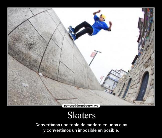 Skaters - Convertimos una tabla de madera en unas alas
y convertimos un imposible en posible.