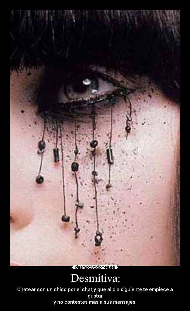 Desmitiva: - Chatear con un chico por el chat,y que al dia siguiente te empiece a gustar
y no contestes mas a sus mensajes