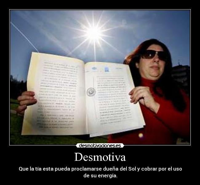 Desmotiva - Que la tía esta pueda proclamarse dueña del Sol y cobrar por el uso de su energía.