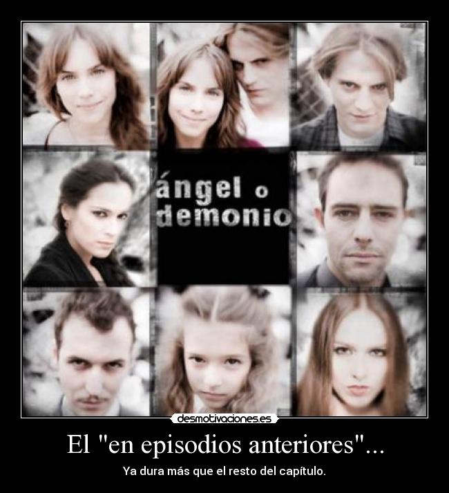 El en episodios anteriores... - Ya dura más que el resto del capítulo.