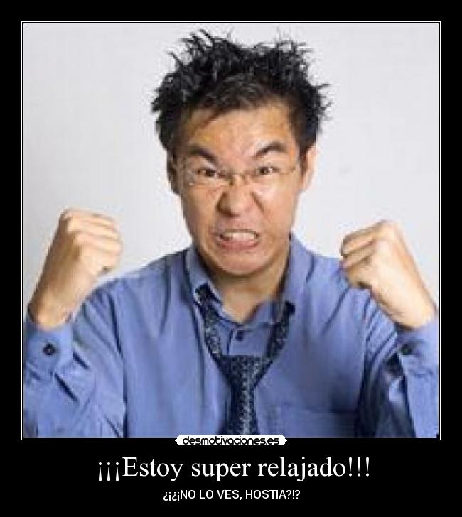 ¡¡¡Estoy super relajado!!! - ¿¡¿¡NO LO VES, HOSTIA?!?