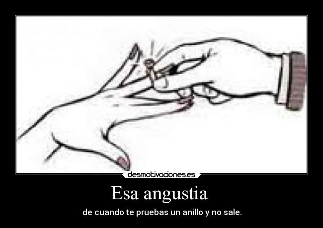 Esa angustia  - de cuando te pruebas un anillo y no sale.