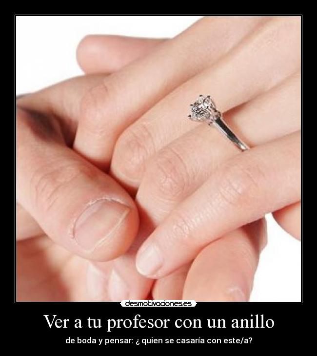 Ver a tu profesor con un anillo - de boda y pensar: ¿ quien se casaría con este/a?