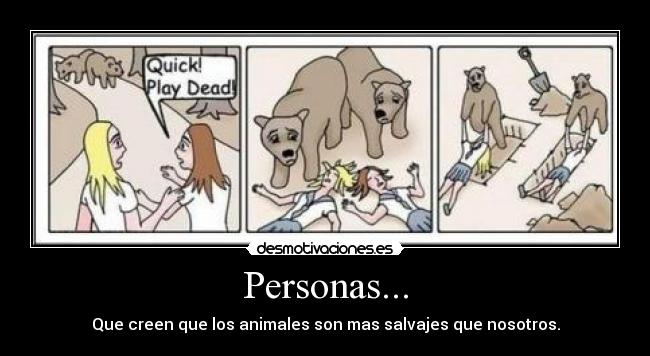 Personas... - Que creen que los animales son mas salvajes que nosotros.