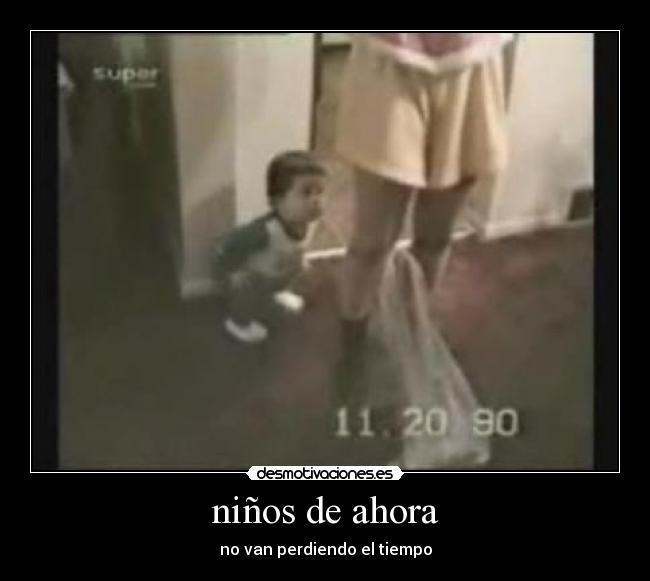 niños de ahora - no van perdiendo el tiempo