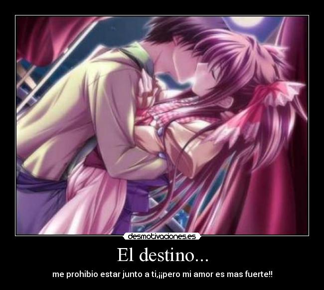 El destino... - me prohibio estar junto a ti,¡¡pero mi amor es mas fuerte!!