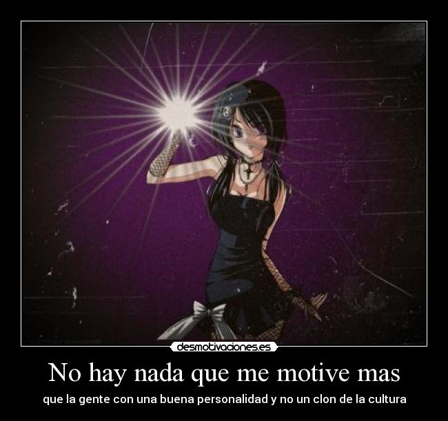 No hay nada que me motive mas - que la gente con una buena personalidad y no un clon de la cultura