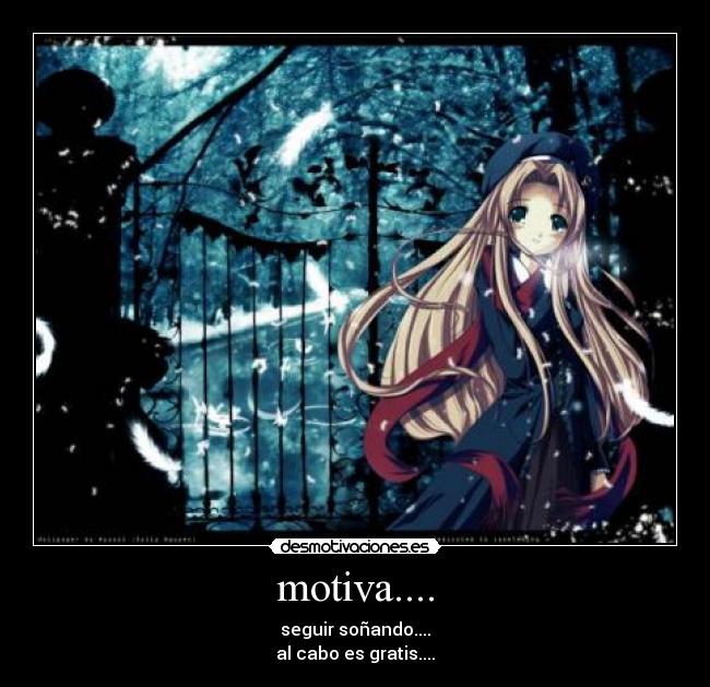 motiva.... - seguir soñando....
al cabo es gratis....