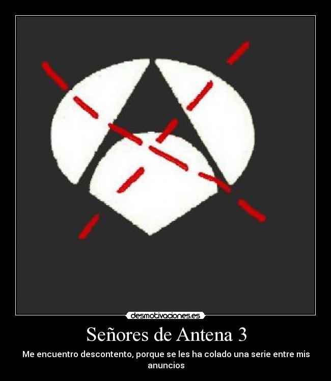 Señores de Antena 3 - Me encuentro descontento, porque se les ha colado una serie entre mis anuncios
