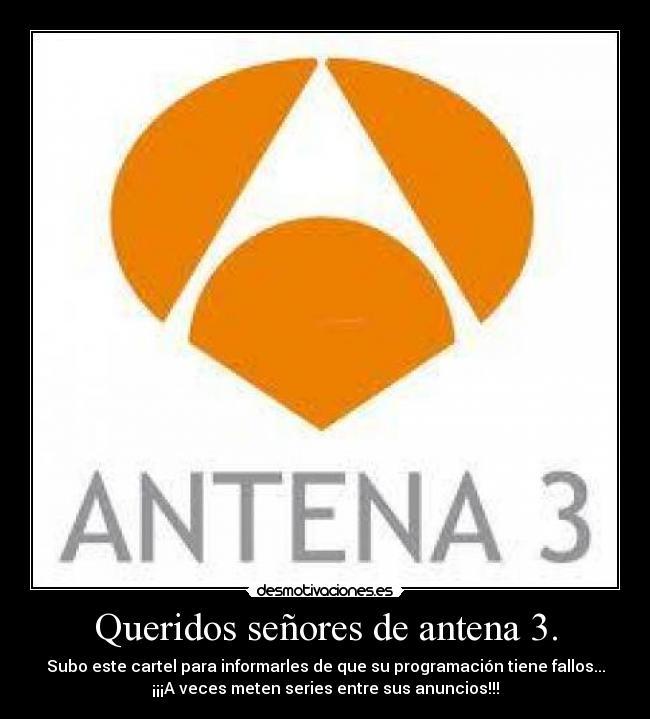 Queridos señores de antena 3. - Subo este cartel para informarles de que su programación tiene fallos...
¡¡¡A veces meten series entre sus anuncios!!!