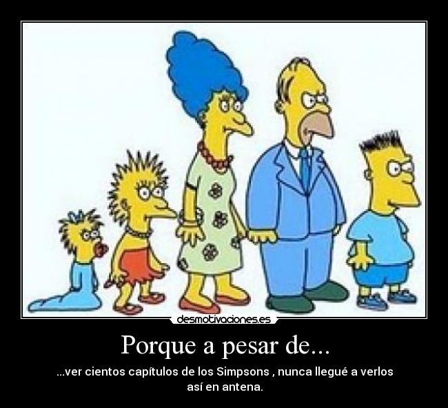 Porque a pesar de... - ...ver cientos capítulos de los Simpsons , nunca llegué a verlos así en antena.