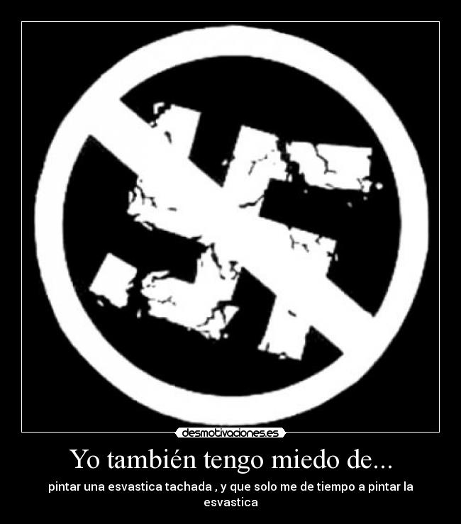 Yo también tengo miedo de... - pintar una esvastica tachada , y que solo me de tiempo a pintar la esvastica