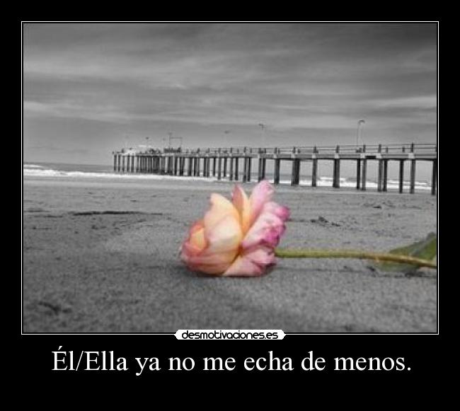Él/Ella ya no me echa de menos. -