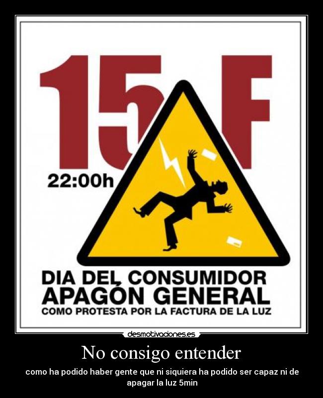 No consigo entender - como ha podido haber gente que ni siquiera ha podido ser capaz ni de
apagar la luz 5min