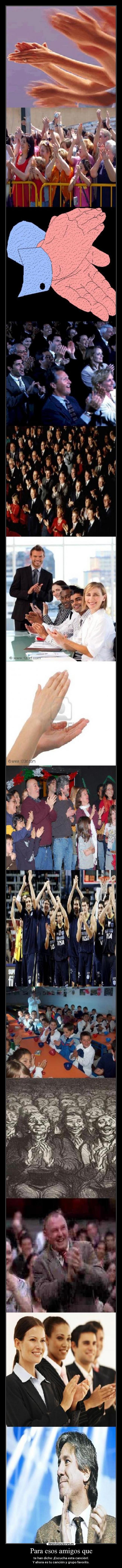 Para esos amigos que - te han dicho: ¡Escucha esta canción!.
Y ahora es tu canción y grupo favorito.