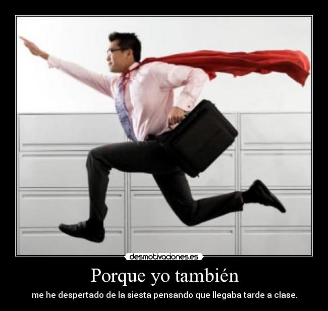 Porque yo también - me he despertado de la siesta pensando que llegaba tarde a clase.