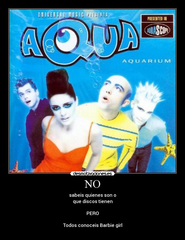 NO - sabeis quienes son o
que discos tienen
PERO
Todos conoceis Barbie girl