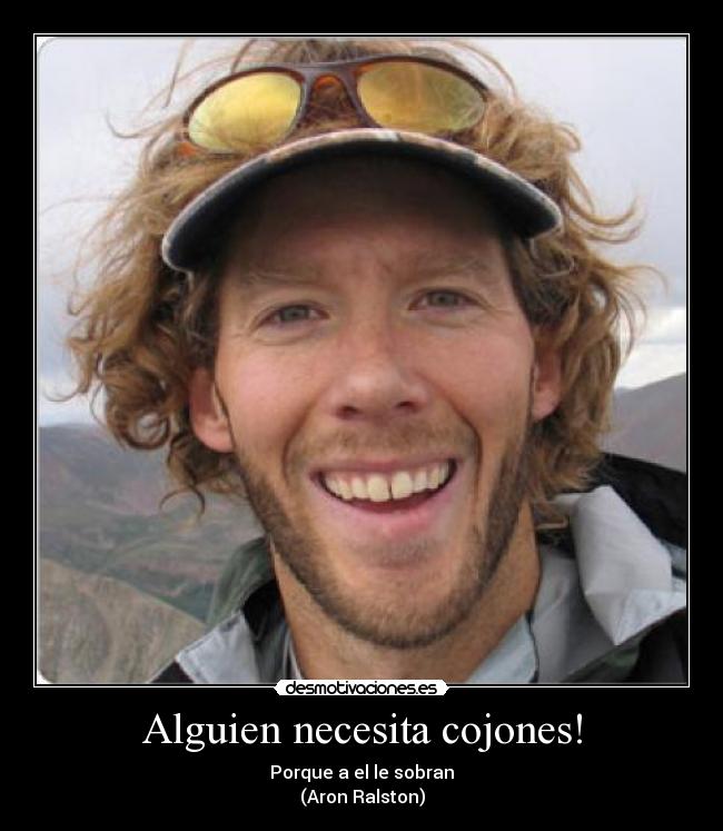 Alguien necesita cojones! - Porque a el le sobran
(Aron Ralston)