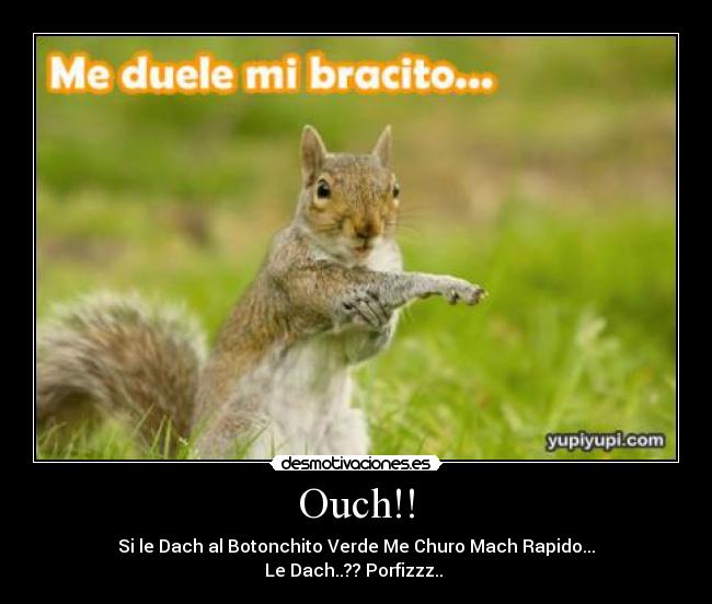 Ouch!! - Si le Dach al Botonchito Verde Me Churo Mach Rapido...
Le Dach..?? Porfizzz..