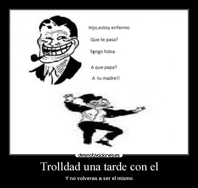 Trolldad una tarde con el - Y no volveras a ser el mismo