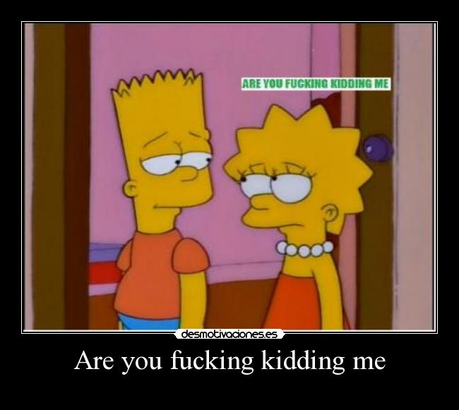 Are you fucking kidding me -