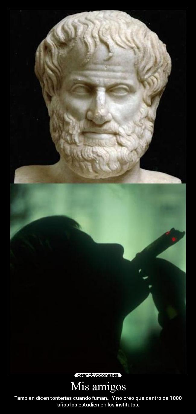Mis amigos - Tambien dicen tonterias cuando fuman... Y no creo que dentro de 1000
años los estudien en los institutos.