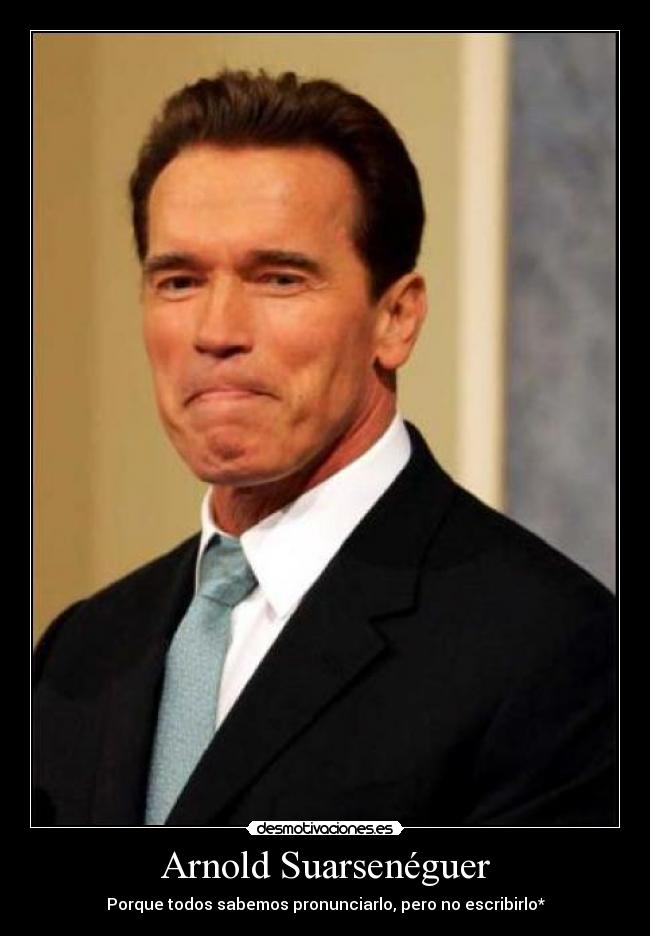 Arnold Suarsenéguer - Porque todos sabemos pronunciarlo, pero no escribirlo*