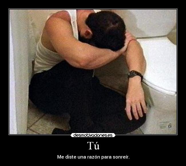 Tú - Me diste una razón para sonreír.