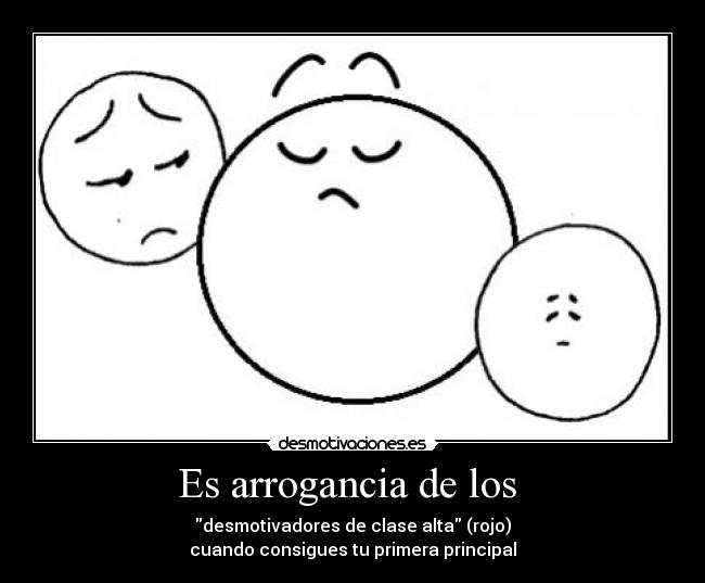 Es arrogancia de los - desmotivadores de clase alta (rojo)
cuando consigues tu primera principal